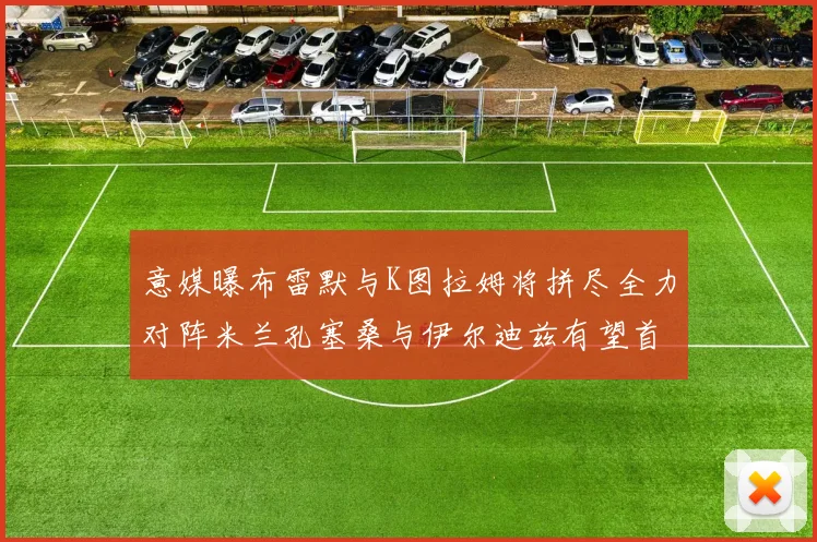 意媒曝布雷默与K图拉姆将拼尽全力对阵米兰孔塞桑与伊尔迪兹有望首发出战