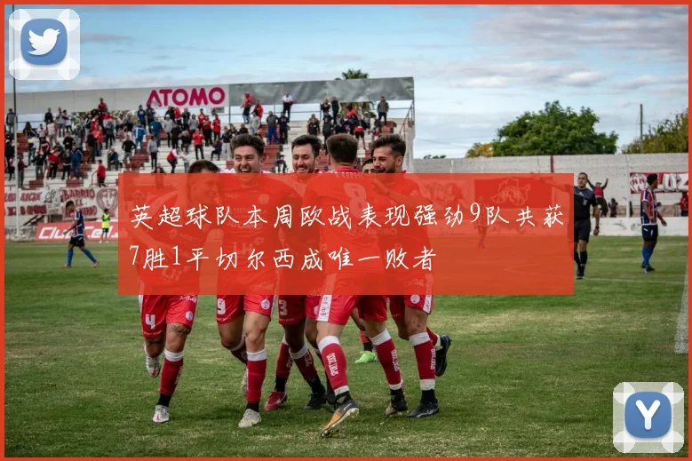 英超球队本周欧战表现强劲9队共获7胜1平切尔西成唯一败者