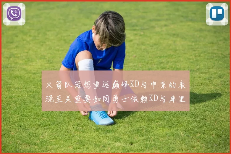 火箭队若想重返巅峰KD与申京的表现至关重要如同勇士依赖KD与库里