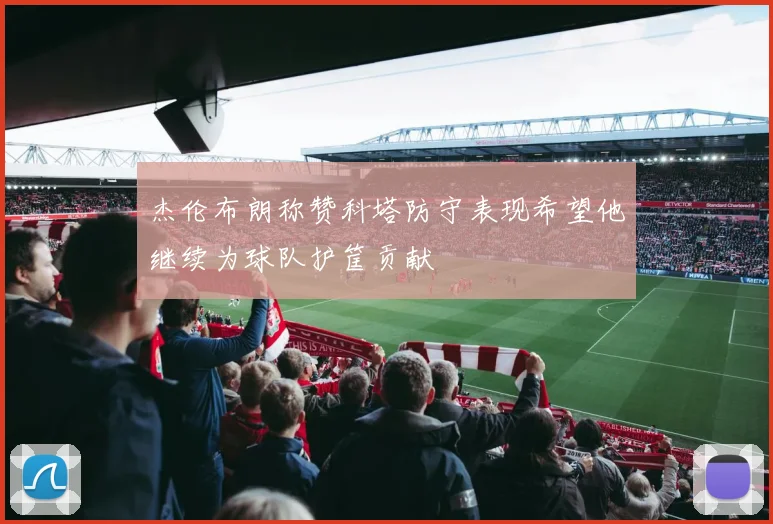 杰伦布朗称赞科塔防守表现希望他继续为球队护筐贡献