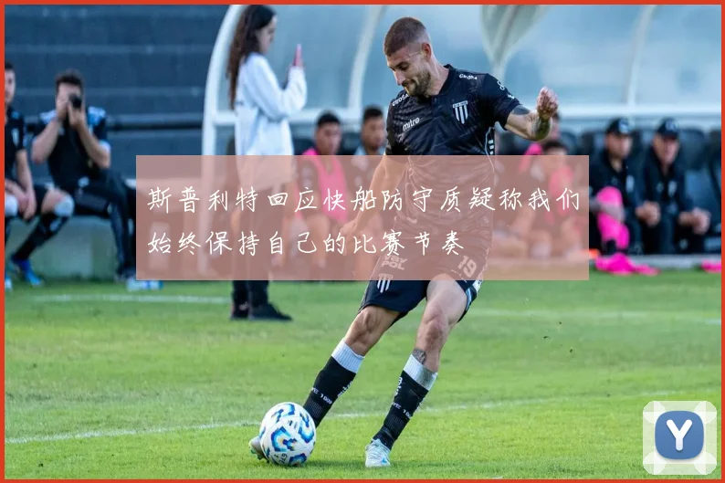 斯普利特回应快船防守质疑称我们始终保持自己的比赛节奏