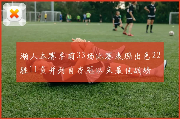 湖人本赛季前33场比赛表现出色22胜11负并列自夺冠以来最佳战绩