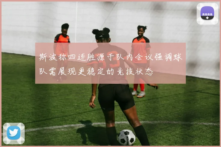 斯波称四连胜源于队内会议强调球队需展现更稳定的竞技状态