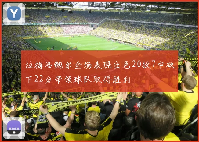 拉梅洛鲍尔全场表现出色20投7中砍下22分带领球队取得胜利