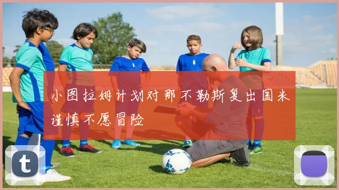 小图拉姆计划对那不勒斯复出国米谨慎不愿冒险
