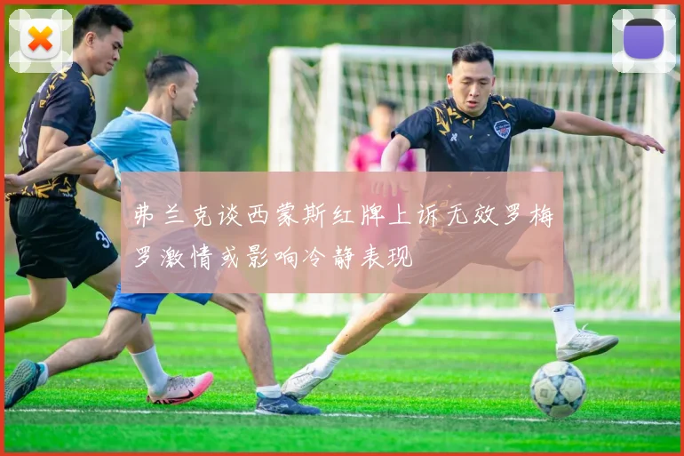 弗兰克谈西蒙斯红牌上诉无效罗梅罗激情或影响冷静表现