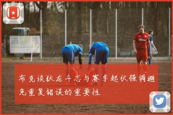 布克谈狄龙斗志与赛季起伏强调避免重复错误的重要性