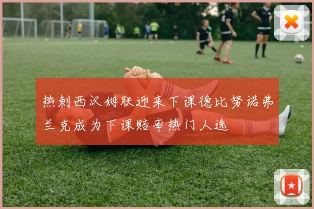 热刺西汉姆联迎来下课德比努诺弗兰克成为下课赔率热门人选