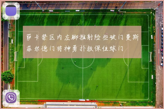 萨卡禁区内左脚推射险些破门曼斯菲尔德门将神勇扑救保住球门