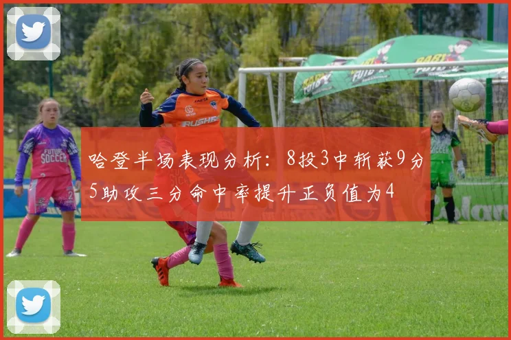 哈登半场表现分析：8投3中斩获9分5助攻三分命中率提升正负值为4