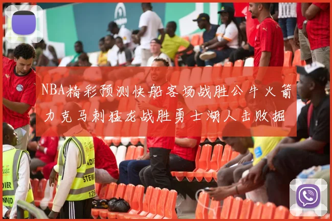 NBA精彩预测快船客场战胜公牛火箭力克马刺猛龙战胜勇士湖人击败掘金