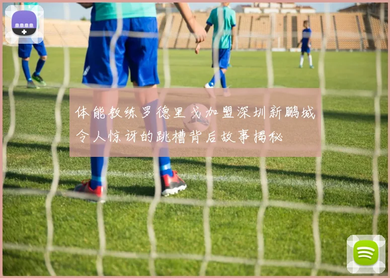 体能教练罗德里戈加盟深圳新鹏城令人惊讶的跳槽背后故事揭秘